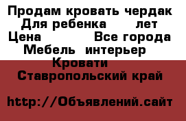 Продам кровать чердак.  Для ребенка 5-12 лет › Цена ­ 5 000 - Все города Мебель, интерьер » Кровати   . Ставропольский край